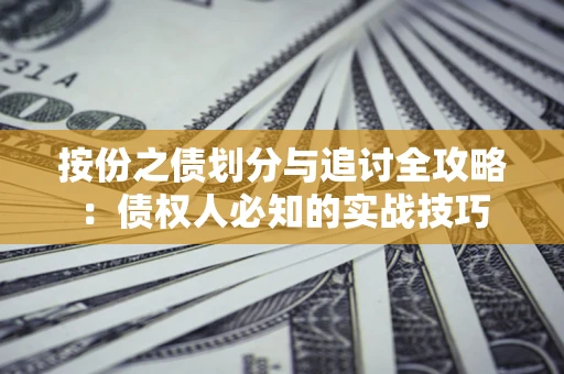 武汉按份之债划分与追讨全攻略：债权人必知的实战技巧