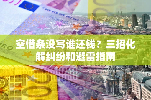 武汉空借条没写谁还钱？三招化解纠纷和避雷指南