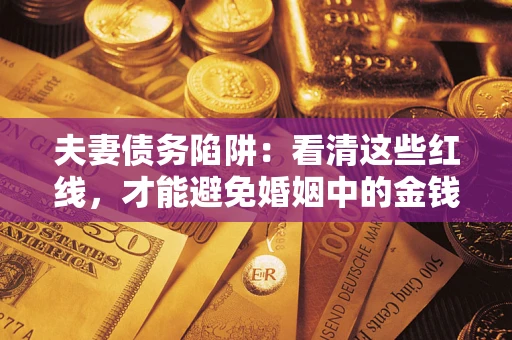 武汉夫妻债务陷阱：看清这些红线，才能避免婚姻中的金钱危机