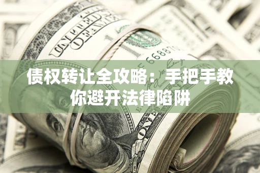武汉债权转让全攻略：手把手教你避开法律陷阱