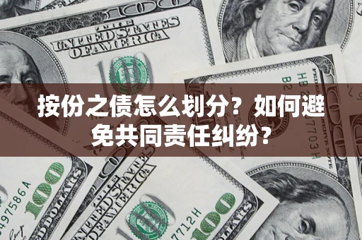 武汉按份之债怎么划分？如何避免共同责任纠纷？