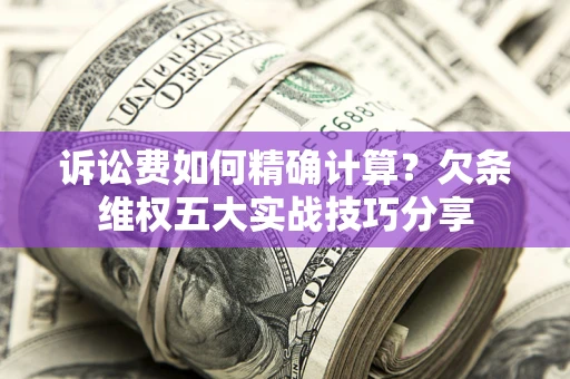 武汉诉讼费如何精确计算？欠条维权五大实战技巧分享