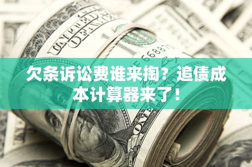 武汉欠条诉讼费谁来掏？追债成本计算器来了！