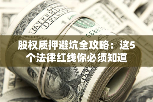 武汉股权质押避坑全攻略：这5个法律红线你必须知道