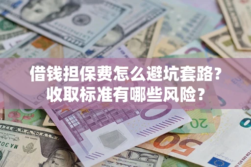 武汉借钱担保费怎么避坑套路？收取标准有哪些风险？
