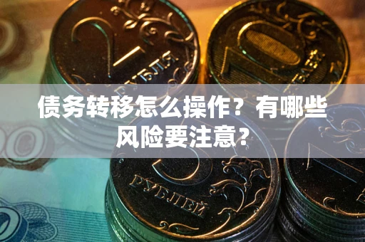 武汉债务转移怎么操作？有哪些风险要注意？