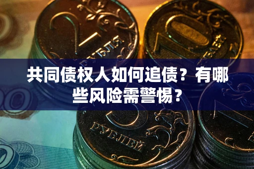 武汉共同债权人如何追债？有哪些风险需警惕？