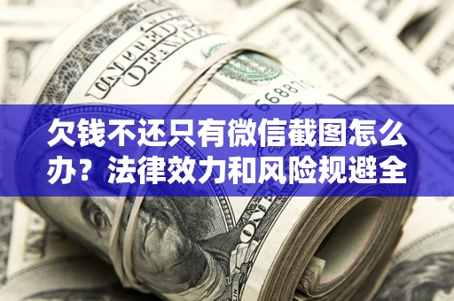 武汉欠钱不还只有微信截图怎么办？法律效力和风险规避全解析