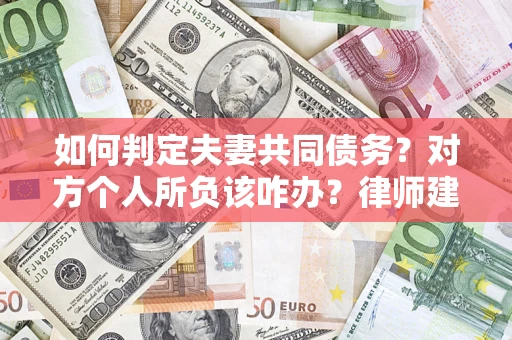 武汉如何判定夫妻共同债务？对方个人所负该咋办？律师建议