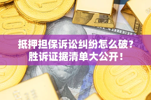 武汉抵押担保诉讼纠纷怎么破？胜诉证据清单大公开！