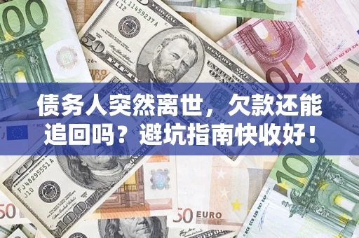 武汉债务人突然离世，欠款还能追回吗？避坑指南快收好！
