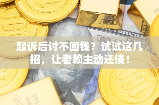 武汉起诉后讨不回钱？试试这几招，让老赖主动还债！