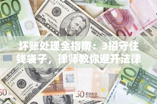 武汉坏账处理全指南：3招守住钱袋子，律师教你避开法律雷区