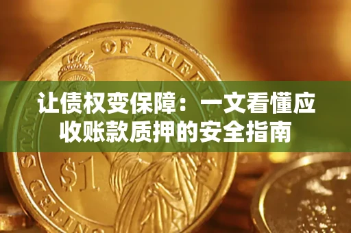 武汉让债权变保障：一文看懂应收账款质押的安全指南