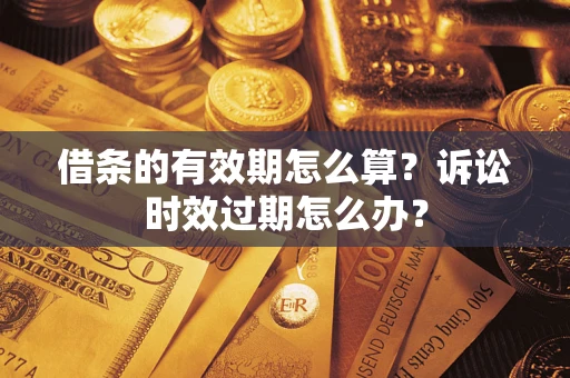 武汉借条的有效期怎么算？诉讼时效过期怎么办？