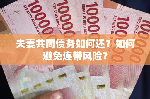 武汉夫妻共同债务如何还？如何避免连带风险？