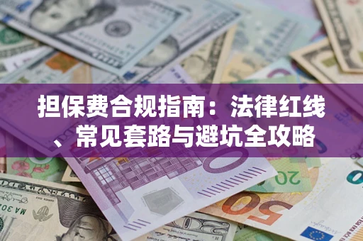 武汉担保费合规指南：法律红线、常见套路与避坑全攻略