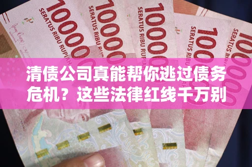 武汉清债公司真能帮你逃过债务危机？这些法律红线千万别踩