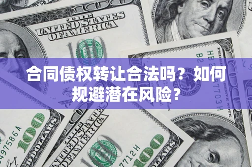 武汉合同债权转让合法吗？如何规避潜在风险？