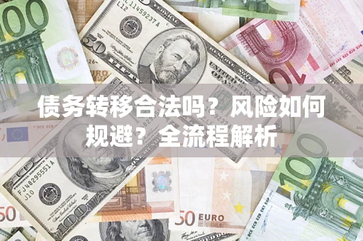 武汉债务转移合法吗？风险如何规避？全流程解析