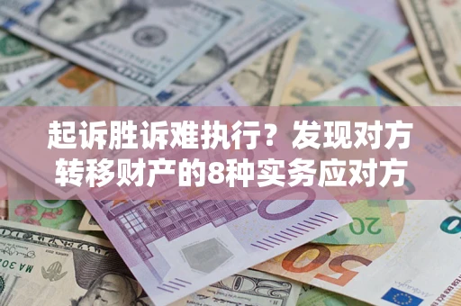 武汉起诉胜诉难执行？发现对方转移财产的8种实务应对方案