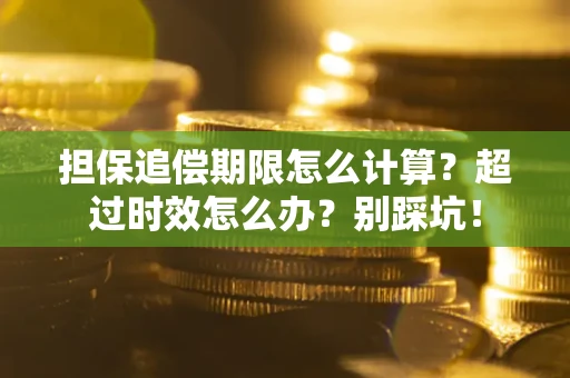 武汉担保追偿期限怎么计算？超过时效怎么办？别踩坑！