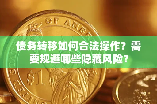 武汉债务转移如何合法操作？需要规避哪些隐藏风险？
