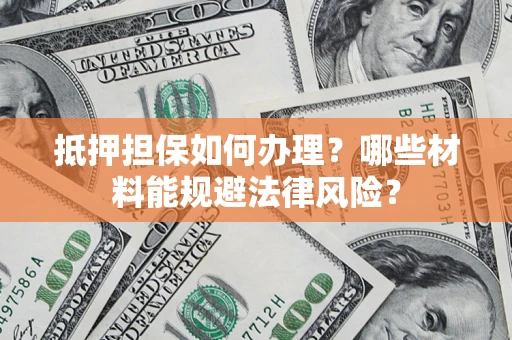 武汉抵押担保如何办理？哪些材料能规避法律风险？