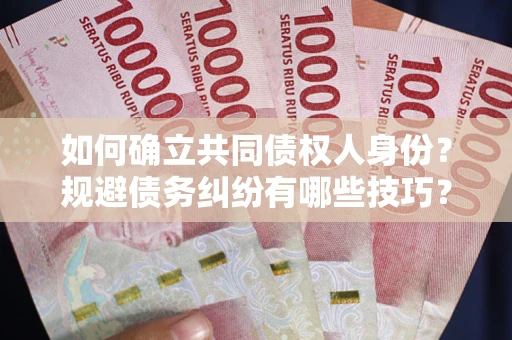 武汉如何确立共同债权人身份？规避债务纠纷有哪些技巧？