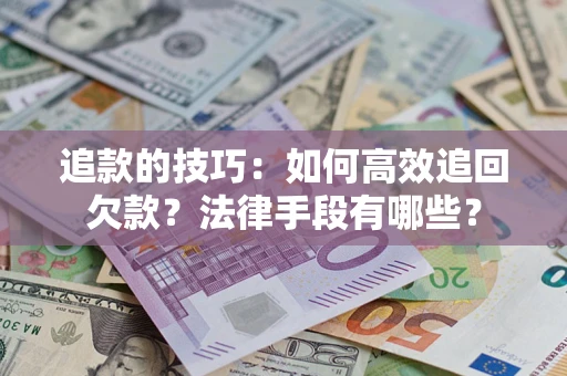 武汉追款的技巧：如何高效追回欠款？法律手段有哪些？