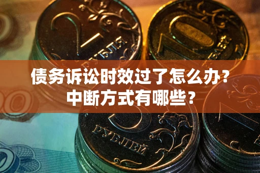 武汉债务诉讼时效过了怎么办？中断方式有哪些？