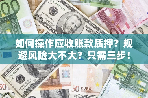 武汉如何操作应收账款质押？规避风险大不大？只需三步！