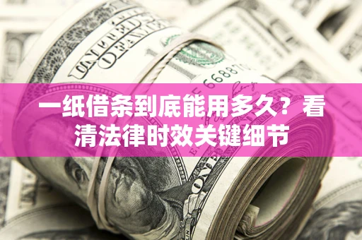 武汉一纸借条到底能用多久？看清法律时效关键细节