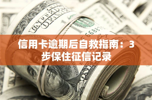 武汉信用卡逾期后自救指南：3步保住征信记录