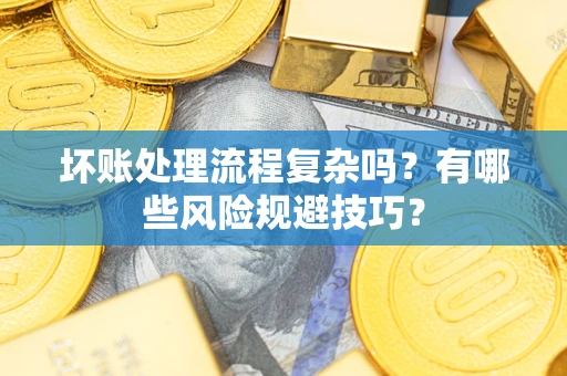 武汉坏账处理流程复杂吗？有哪些风险规避技巧？