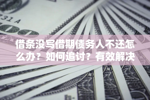 武汉借条没写借期债务人不还怎么办？如何追讨？有效解决方案！