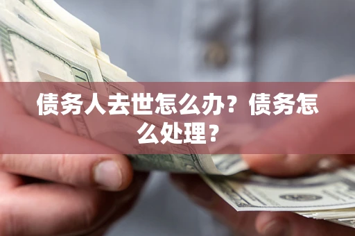 武汉债务人去世怎么办？债务怎么处理？