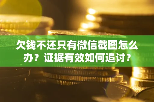 武汉欠钱不还只有微信截图怎么办？证据有效如何追讨？