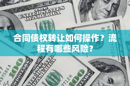 武汉合同债权转让如何操作？流程有哪些风险？