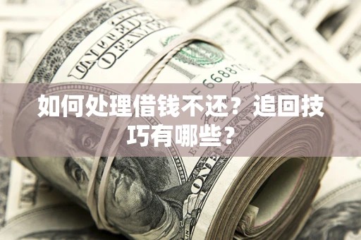 武汉如何处理借钱不还？追回技巧有哪些？