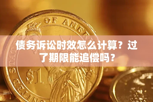 武汉债务诉讼时效怎么计算？过了期限能追偿吗？