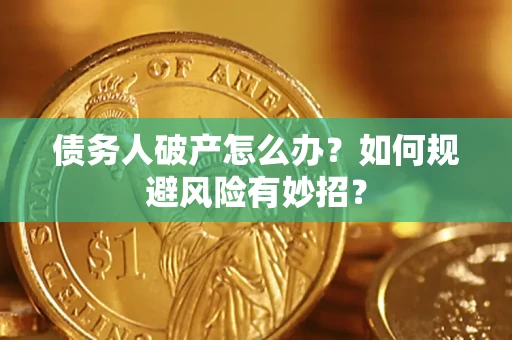 武汉债务人破产怎么办？如何规避风险有妙招？