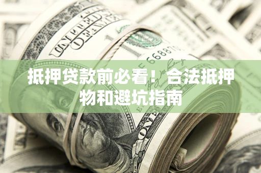 武汉抵押贷款前必看！合法抵押物和避坑指南