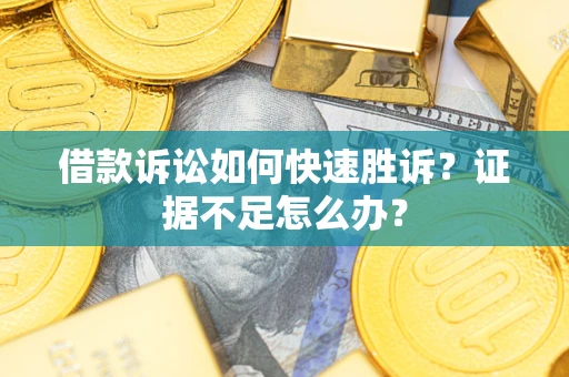 武汉借款诉讼如何快速胜诉？证据不足怎么办？