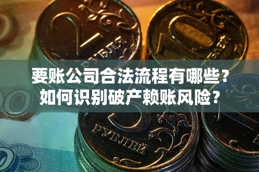 武汉要账公司合法流程有哪些？如何识别破产赖账风险？