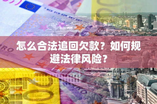 武汉怎么合法追回欠款？如何规避法律风险？