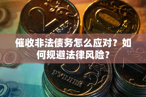 武汉催收非法债务怎么应对？如何规避法律风险？