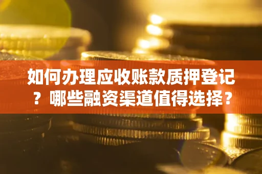 武汉如何办理应收账款质押登记？哪些融资渠道值得选择？