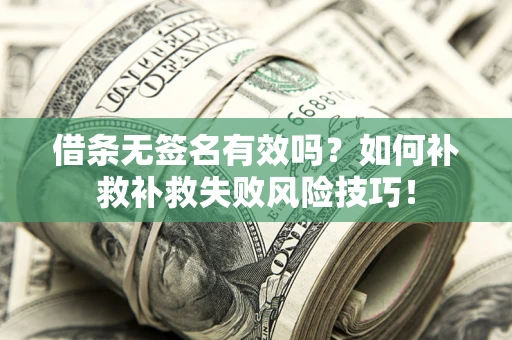 武汉借条无签名有效吗？如何补救补救失败风险技巧！