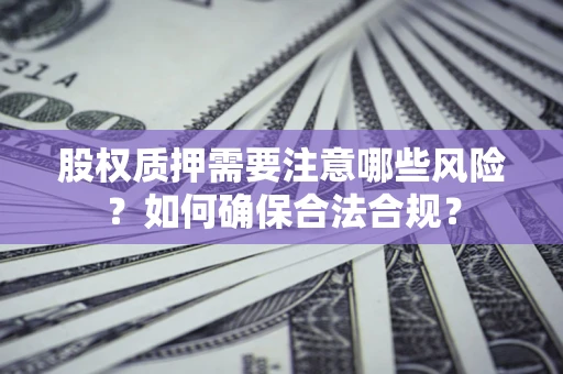 武汉股权质押需要注意哪些风险？如何确保合法合规？
